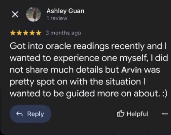 Google review by Ashley Guan, 5 stars: Got into oracle readings recently and I wanted to experience one myself, I did not share much details but Arvin was pretty spot on with the situation I wanted to be guided more on about. :)
