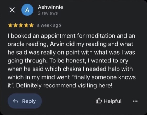 Google review by Ashwinnie, 5 stars: I booked an appointment for meditation and an oracle reading, Arvin did my reading and what he said was really on point with what was I was going through. To be honest, I wanted to cry when he said which chakra I needed help with which in my mind went "finally someone knows it". Definitely recommend visiting here!