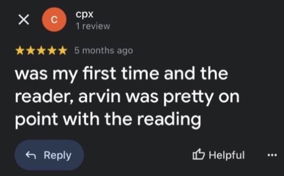 Google review by cpx, 5 stars: was my first time and the reader, arvin was pretty on point with the reading