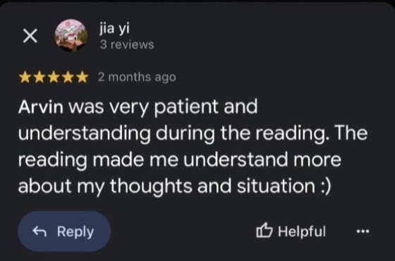 Google review by jia yi, 5 stars: Arvin was very patient and understanding during the reading. The reading made me understand more about my thoughts and situation :)