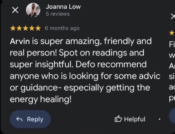 Google review by Joanna Low, 5 stars: Arvin is super amazing, friendly and real person! Spot on readings and super insightful. Defo recommend anyone who is looking for some advice or guidance, especially getting the energy healing!