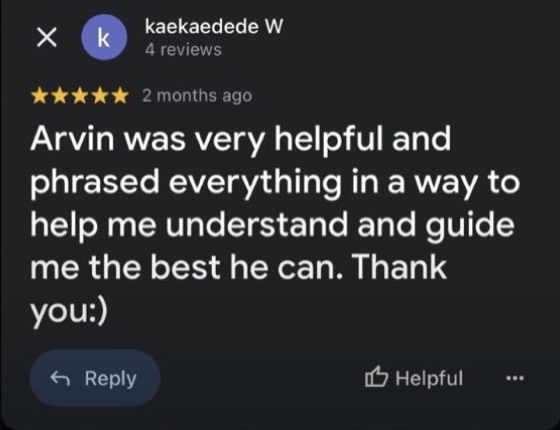 Google review by kaekaedede W, 5 stars: Arvin was very helpful and phrased everything in a way to help me understand and guide me the best he can. Thank you :)
