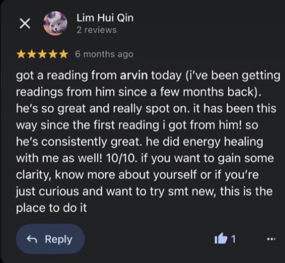 Google review by Lim Hui Qin, 5 stars: got a reading from arvin today (i've been getting readings from him since a few months back). he's so great and really spot on. it has been this way since the first reading i got from him! so he's consistently great. he did energy healing with me as well! 10/10. if you want to gain some clarity, know more about yourself or if you're just curious and want to try smt new, this is the place to do it