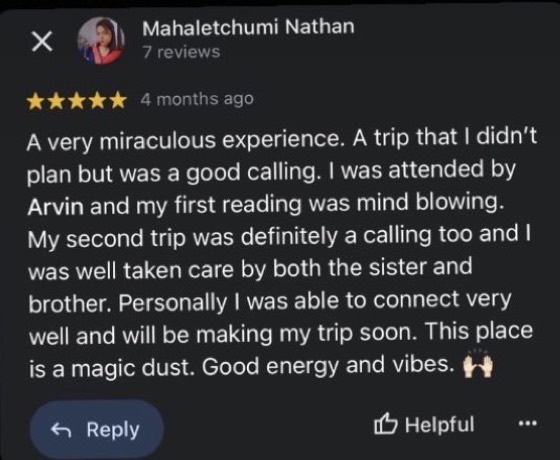 Google review by Mahaletchumi Nathan, 5 stars: A very miraculous experience. A trip that I didn't plan but was a good calling. I was attended by Arvin and my first reading was mind blowing. My second trip was definitely a calling too and I was well taken care by both the sister and brother. Personally I was able to connect very well and will be making my trip soon. This place is a magic dust. Good energy and vibes.
