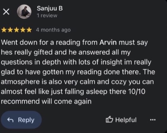 Google review by Sanjuu B, 5 stars: Went down for a reading from Arvin must say hes really gifted and he answered all my questions in depth with lots of insight im really glad to have gotten my reading done there. The atmosphere is also very calm and cozy 10/10 recommend will come again