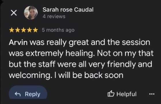 Google review by Sarah rose Caudal, 5 stars: Arvin was really great and the session was extremely healing. Not only that but the staff were all very friendly and welcoming. I will be back soon