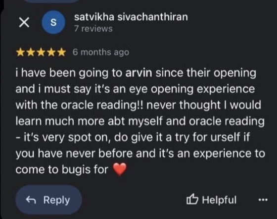 Google review by satvikha sivachanthiran, 5 stars: i have been going to arvin since their opening and i must say it's an eye opening experience with the oracle reading!! never thought I would learn much more abt myself and oracle reading, it's very spot on, do give it a try for urself if you have never before